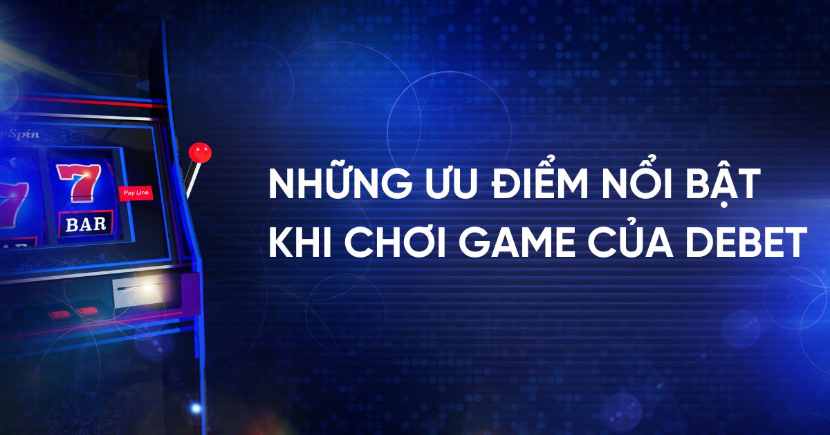 Những ưu điểm nổi bật khi chơi game của Debet